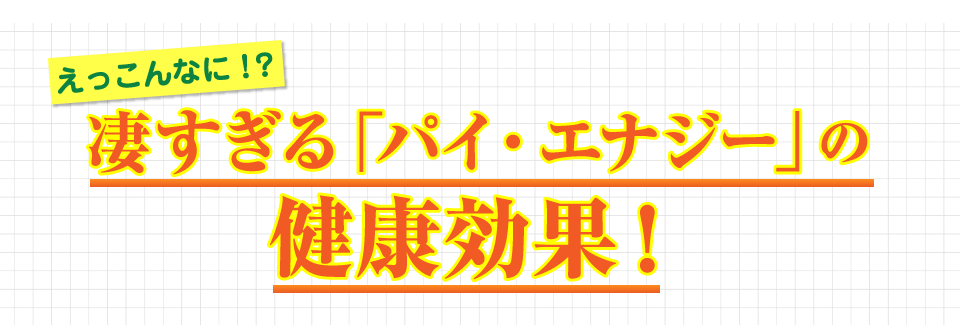 凄すぎる「パイ・エナジー」の健康効果！