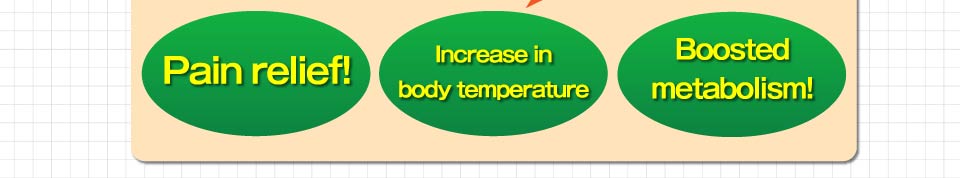 Pain relief!Increase in body temperature.Boosted metabolism!