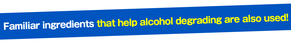 Familiar ingredients that help alcohol degrading are also used!